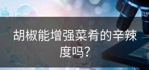 胡椒能增强菜肴的辛辣度吗？(胡椒能增强菜肴的辛辣度吗为什么)